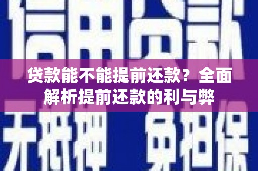 咸丰贷款能不能提前还款？全面解析提前还款的利与弊