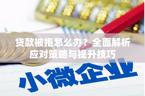 咸丰贷款被拒怎么办？全面解析应对策略与提升技巧