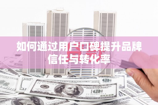 咸丰如何通过用户口碑提升品牌信任与转化率