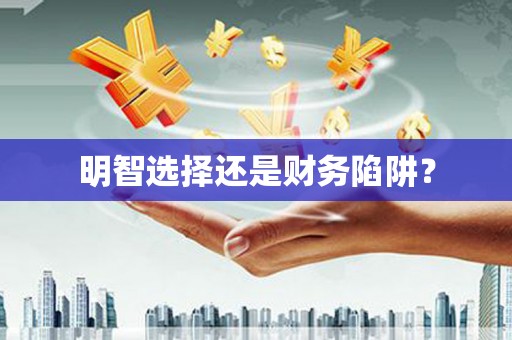 咸丰明智选择还是财务陷阱？