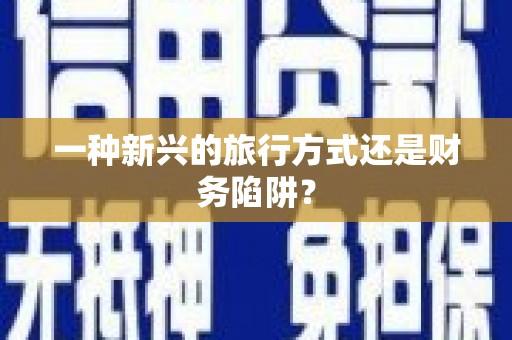 咸丰一种新兴的旅行方式还是财务陷阱？