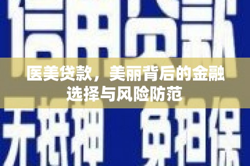 咸丰医美贷款，美丽背后的金融选择与风险防范