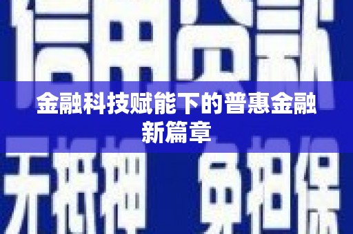 咸丰金融科技赋能下的普惠金融新篇章 咸丰金融科技赋能下的普惠金融新篇章