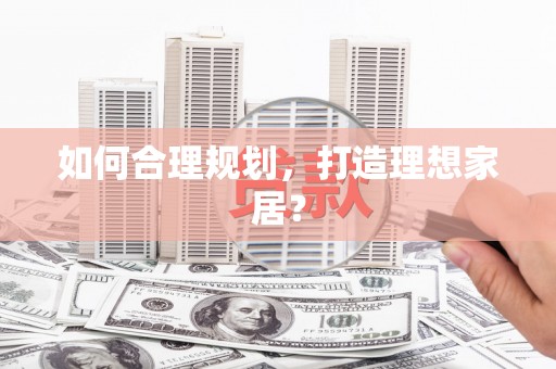 咸丰如何合理规划，打造理想家居？