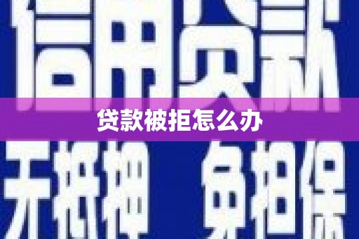 咸丰贷款被拒怎么办