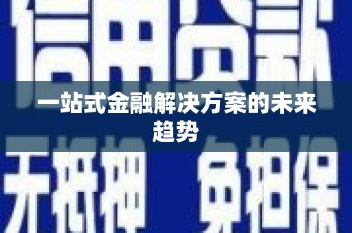 咸丰一站式金融解决方案的未来趋势