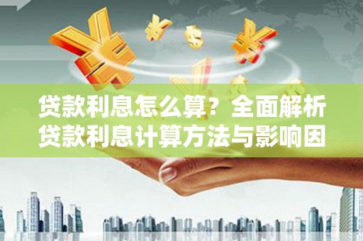 咸丰贷款利息怎么算？全面解析贷款利息计算方法与影响因素