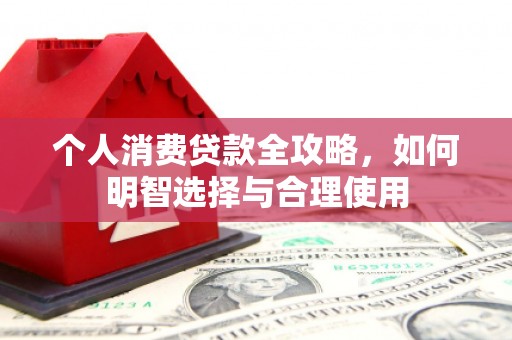 咸丰个人消费贷款全攻略，如何明智选择与合理使用