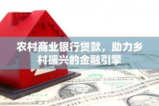 咸丰农村商业银行贷款，助力乡村振兴的金融引擎