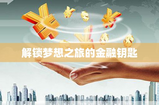 咸丰解锁梦想之旅的金融钥匙