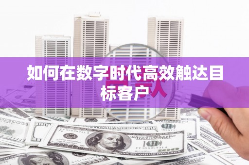 咸丰如何在数字时代高效触达目标客户