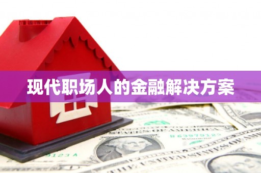 咸丰现代职场人的金融解决方案