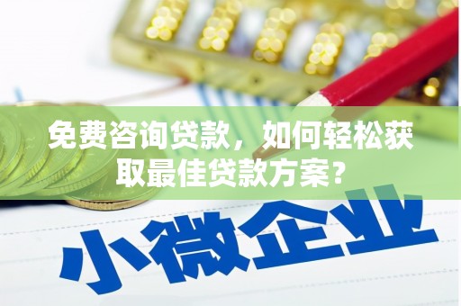 咸丰免费咨询贷款，如何轻松获取最佳贷款方案？