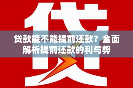 咸丰贷款能不能提前还款？全面解析提前还款的利与弊
