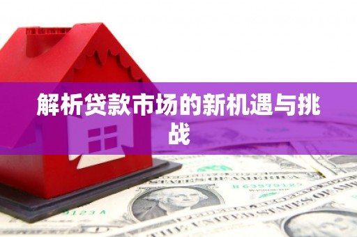 咸丰解析贷款市场的新机遇与挑战