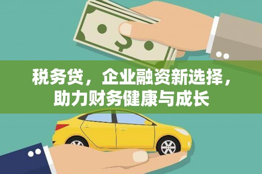 咸丰税务贷，企业融资新选择，助力财务健康与成长