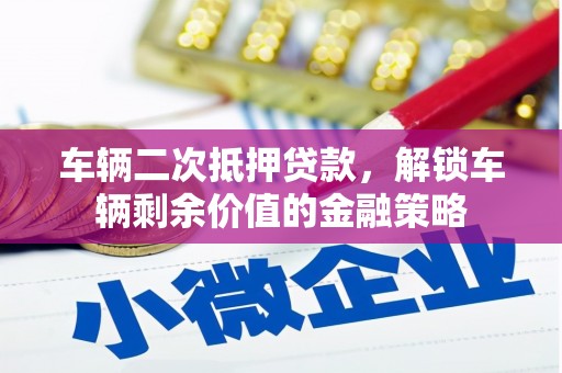 咸丰车辆二次抵押贷款，解锁车辆剩余价值的金融策略