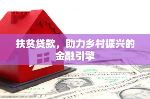 咸丰扶贫贷款，助力乡村振兴的金融引擎