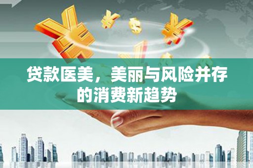 咸丰贷款医美，美丽与风险并存的消费新趋势