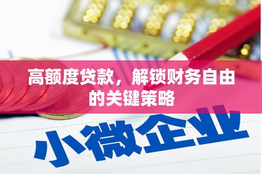 咸丰高额度贷款，解锁财务自由的关键策略